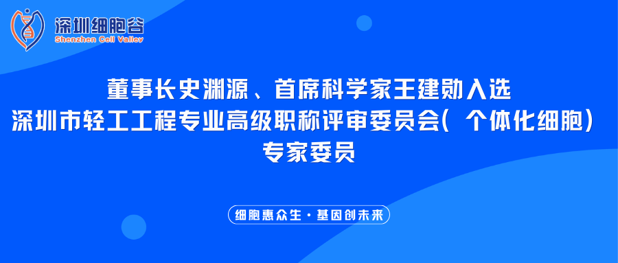 我司董事长史渊源、首席科学家王建勋入选深圳市轻工工程专业高级职称评审委员会（个体化细胞）专家委员